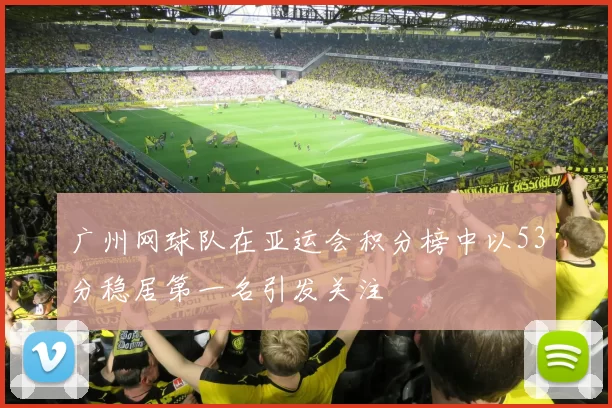 广州网球队在亚运会积分榜中以53分稳居第一名引发关注