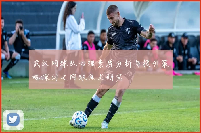 武汉网球队心理素质分析与提升策略探讨之网球焦点研究