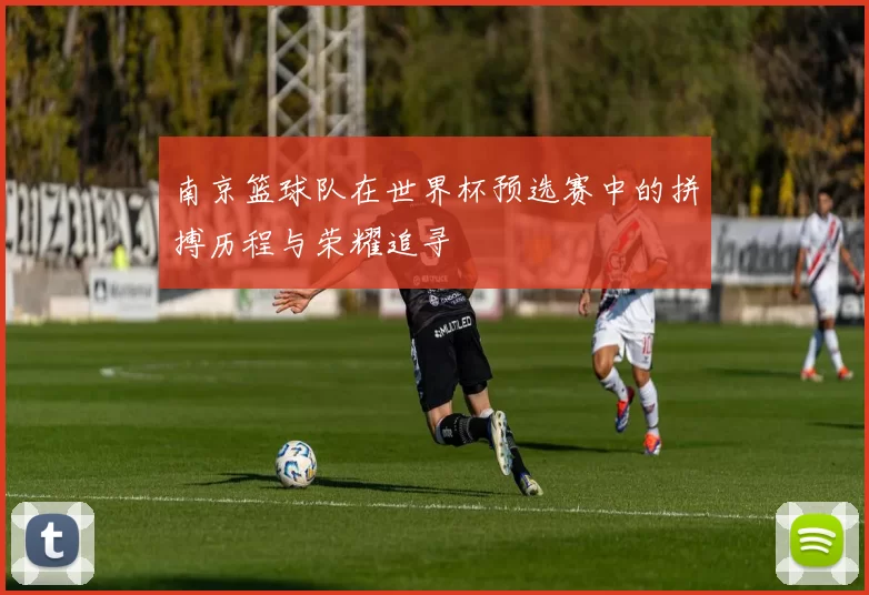 南京篮球队在世界杯预选赛中的拼搏历程与荣耀追寻