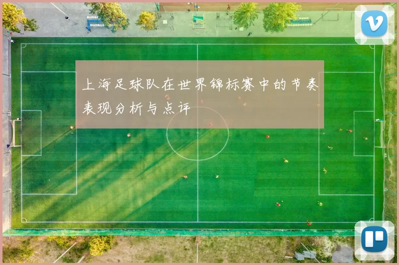 上海足球队在世界锦标赛中的节奏表现分析与点评