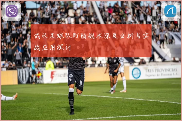 武汉足球队盯防战术深度分析与实战应用探讨