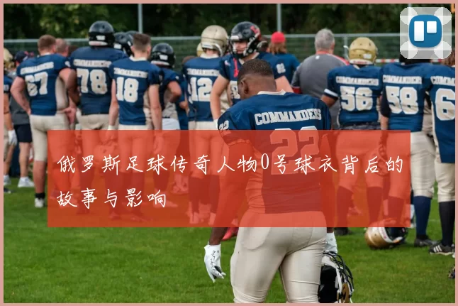 俄罗斯足球传奇人物0号球衣背后的故事与影响