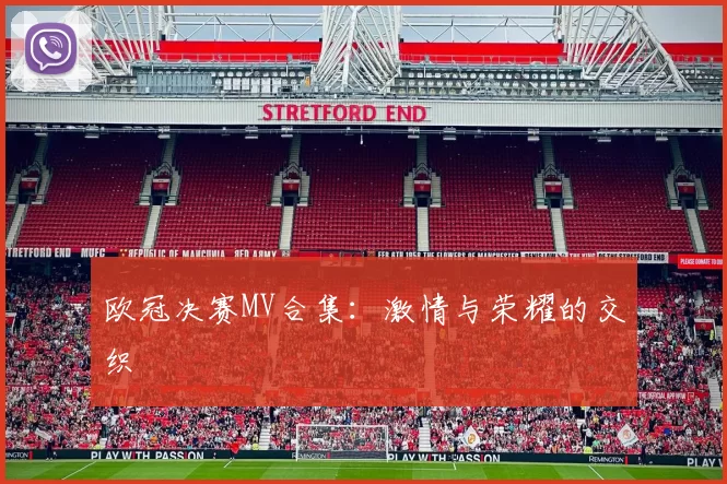 欧冠决赛MV合集：激情与荣耀的交织