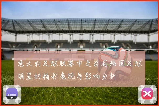 意大利足球联赛中是否有韩国足球明星的精彩表现与影响分析