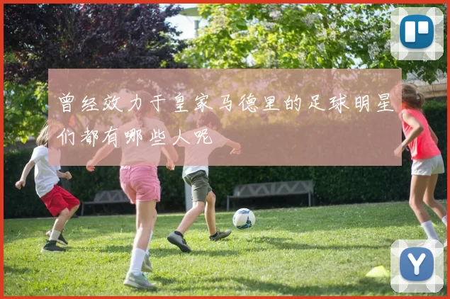 曾经效力于皇家马德里的足球明星们都有哪些人呢
