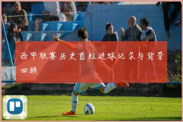 西甲联赛历史首粒进球记录与背景回顾
