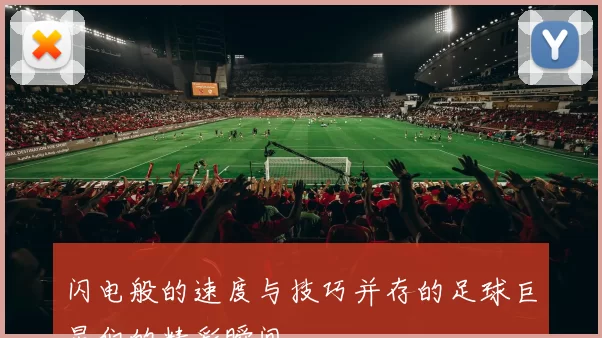 闪电般的速度与技巧并存的足球巨星们的精彩瞬间