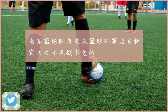 南京篮球队与重庆篮球队赛后分析实力对比及战术总结