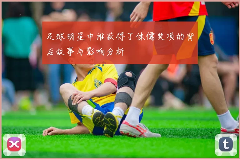 足球明星中谁获得了侏儒奖项的背后故事与影响分析