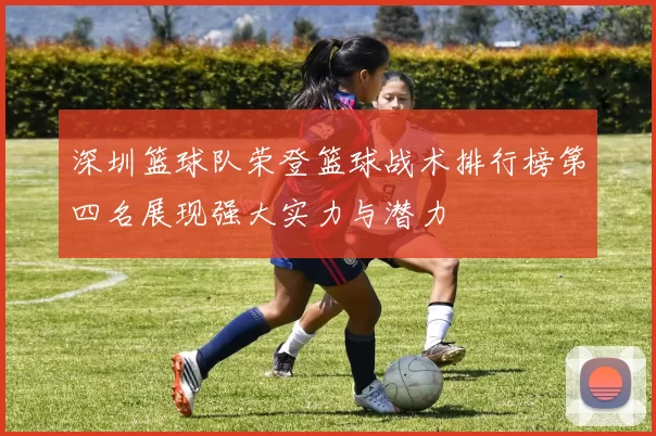 深圳篮球队荣登篮球战术排行榜第四名展现强大实力与潜力