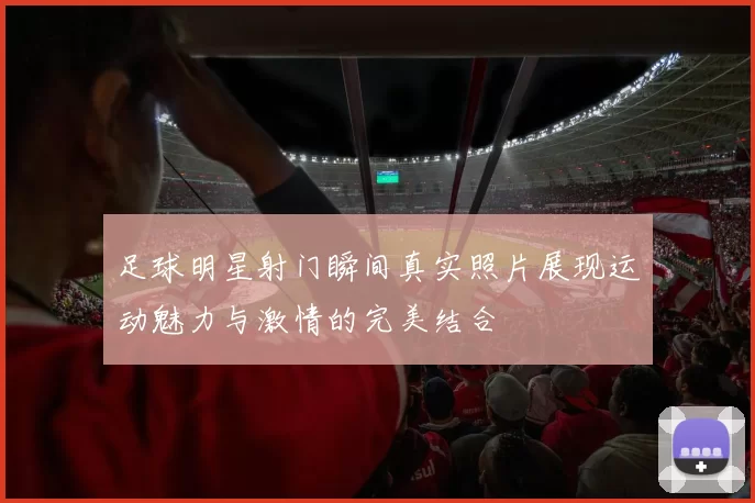 足球明星射门瞬间真实照片展现运动魅力与激情的完美结合