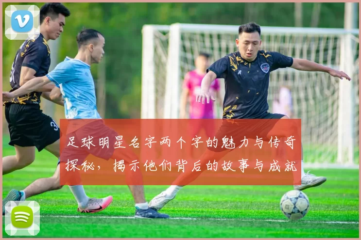 足球明星名字两个字的魅力与传奇探秘，揭示他们背后的故事与成就