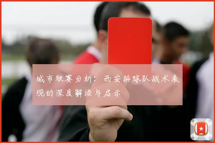 城市联赛分析：西安排球队战术表现的深度解读与启示