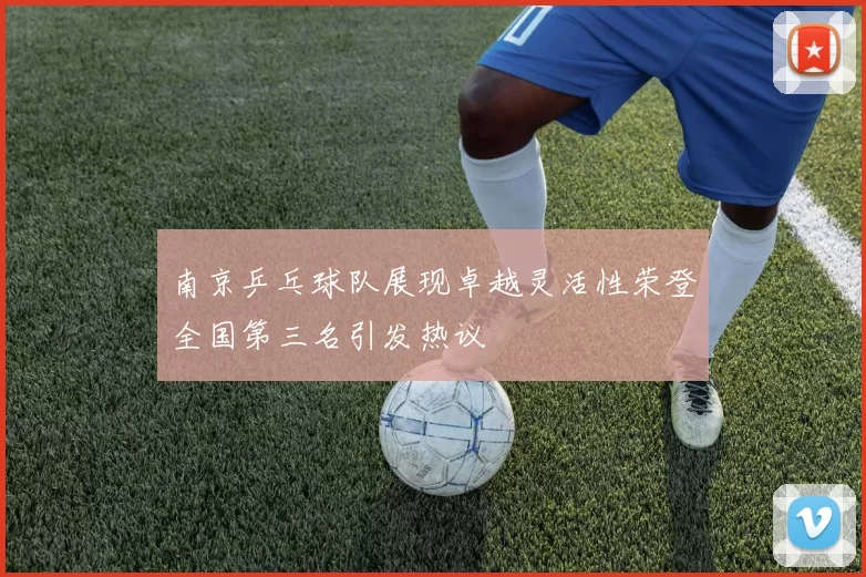 南京乒乓球队展现卓越灵活性荣登全国第三名引发热议