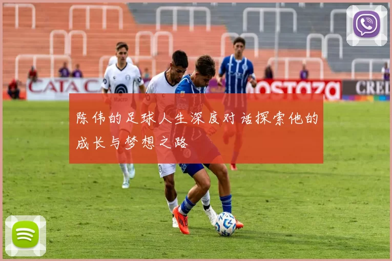 陈伟的足球人生深度对话探索他的成长与梦想之路