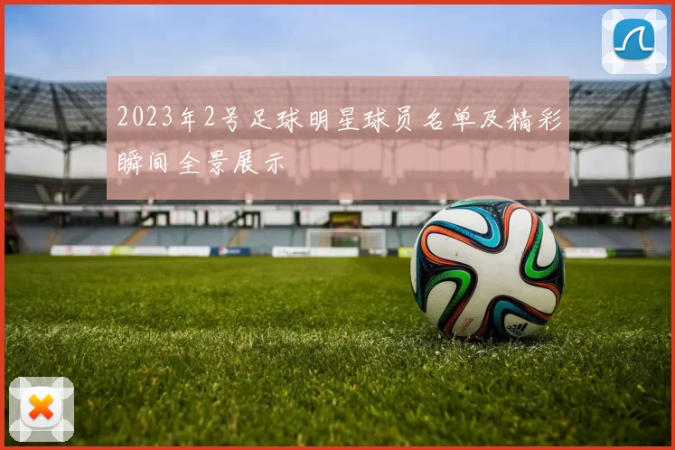 2023年2号足球明星球员名单及精彩瞬间全景展示