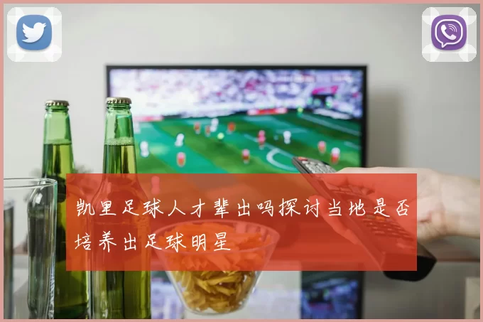 凯里足球人才辈出吗探讨当地是否培养出足球明星