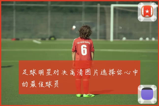 足球明星对决高清图片选择你心中的最佳球员