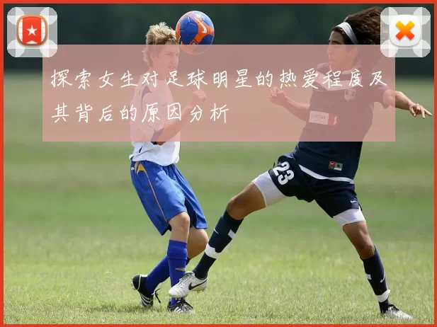 探索女生对足球明星的热爱程度及其背后的原因分析