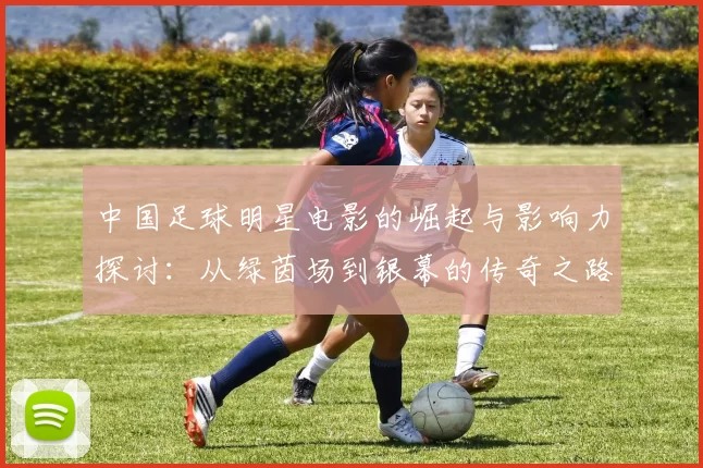中国足球明星电影的崛起与影响力探讨：从绿茵场到银幕的传奇之路