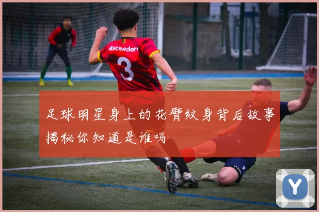 足球明星身上的花臂纹身背后故事揭秘你知道是谁吗