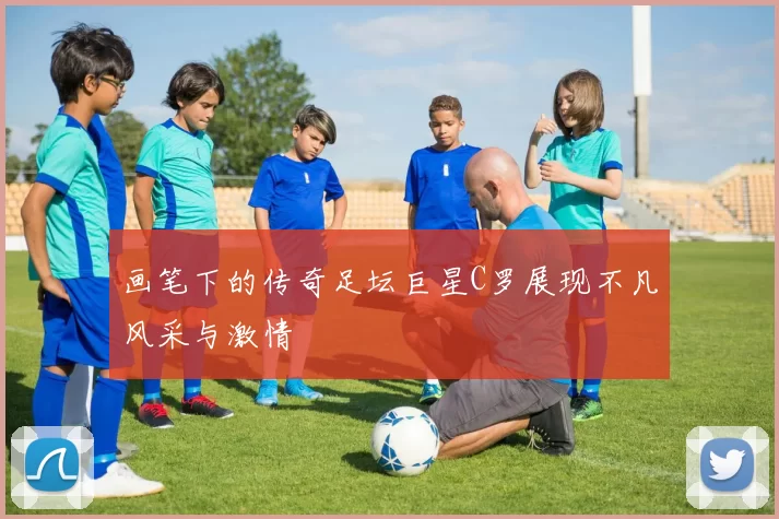 画笔下的传奇足坛巨星C罗展现不凡风采与激情