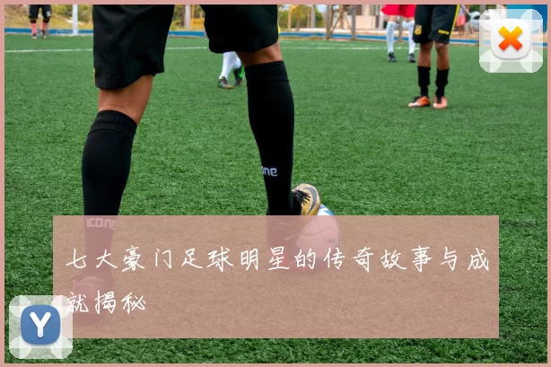 七大豪门足球明星的传奇故事与成就揭秘