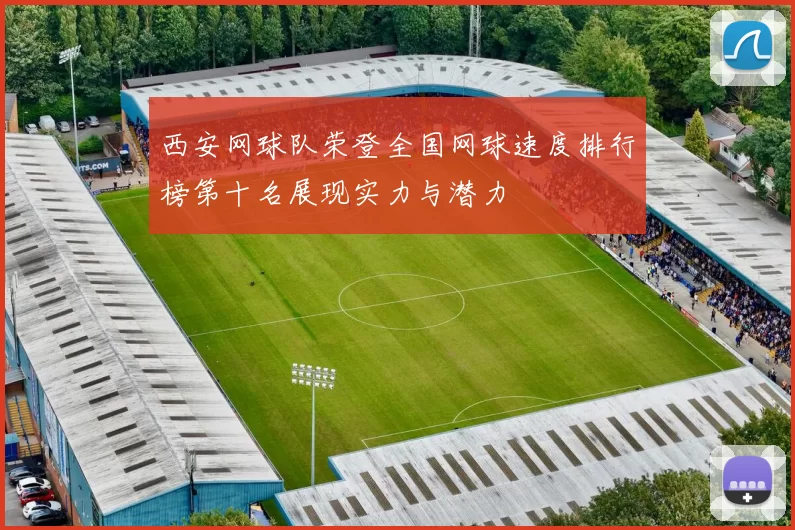 西安网球队荣登全国网球速度排行榜第十名展现实力与潜力