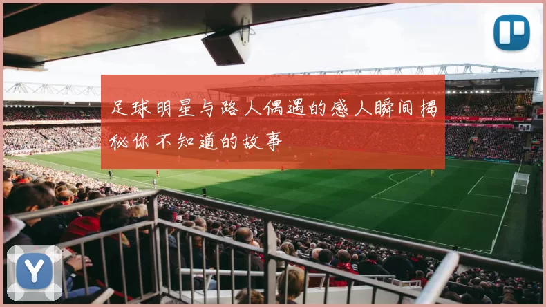 足球明星与路人偶遇的感人瞬间揭秘你不知道的故事
